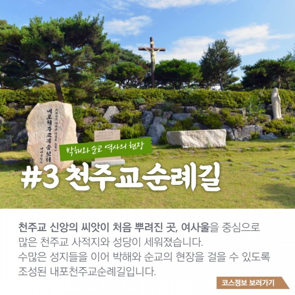 박해와 순교역사의 현장 #3천주순례길 : 천주교 신앙의 씨앗이 처음 뿌려진 곳, 여시울을 중심으로 많은 천주교 사적지와 성당이 세워졌습니다. 수많은 성지들을 이어 박해와 순교의 현장을 걸을 수 있돌고 조성된 내포천주교 순례길입니다. 코스정보 보러가기